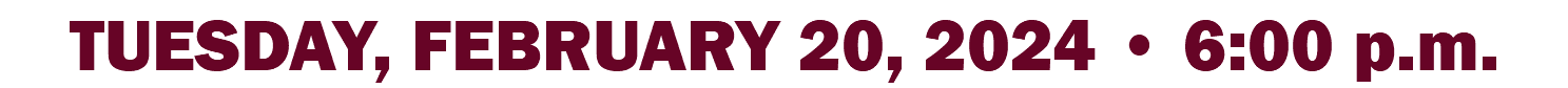 TUESDAY, FEBRUARY 20, 2024 • 6:00 p.m.